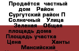 Продаётся  частный дом › Район ­ Сургутский район П. Солнечный › Улица ­ Зеленая › Общая площадь дома ­ 250 › Площадь участка ­ 13 › Цена ­ 8 000 000 - Ханты-Мансийский Недвижимость » Дома, коттеджи, дачи продажа   